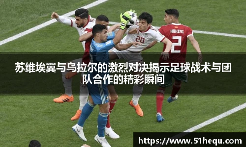 苏维埃翼与乌拉尔的激烈对决揭示足球战术与团队合作的精彩瞬间
