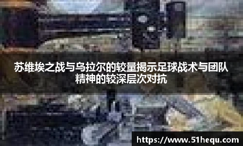 苏维埃之战与乌拉尔的较量揭示足球战术与团队精神的较深层次对抗