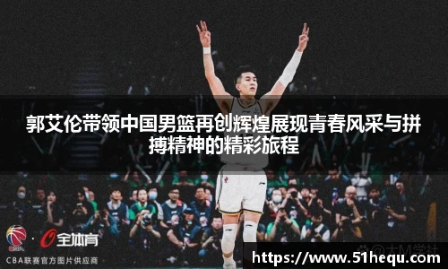 郭艾伦带领中国男篮再创辉煌展现青春风采与拼搏精神的精彩旅程