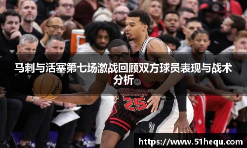 马刺与活塞第七场激战回顾双方球员表现与战术分析