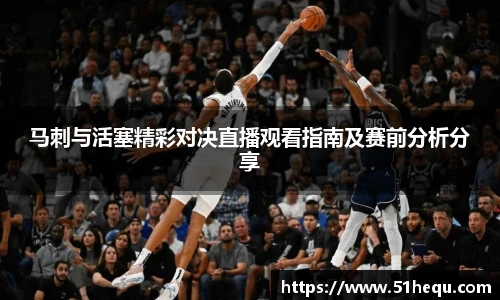 马刺与活塞精彩对决直播观看指南及赛前分析分享