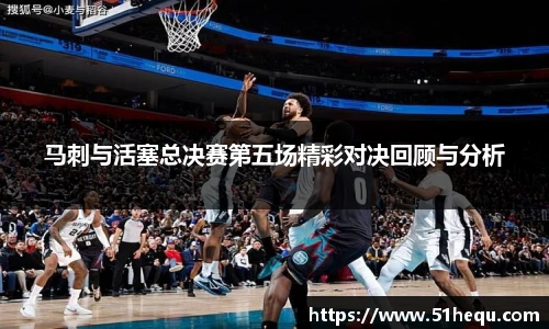 马刺与活塞总决赛第五场精彩对决回顾与分析