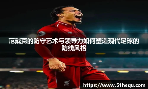 范戴克的防守艺术与领导力如何塑造现代足球的防线风格