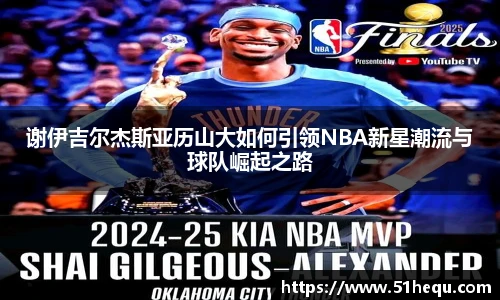 谢伊吉尔杰斯亚历山大如何引领NBA新星潮流与球队崛起之路