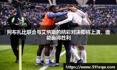 阿布扎比联合与艾纳斯的精彩对决即将上演，谁能赢得胜利