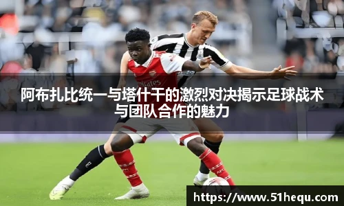 阿布扎比统一与塔什干的激烈对决揭示足球战术与团队合作的魅力