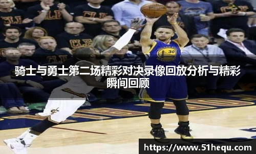 骑士与勇士第二场精彩对决录像回放分析与精彩瞬间回顾