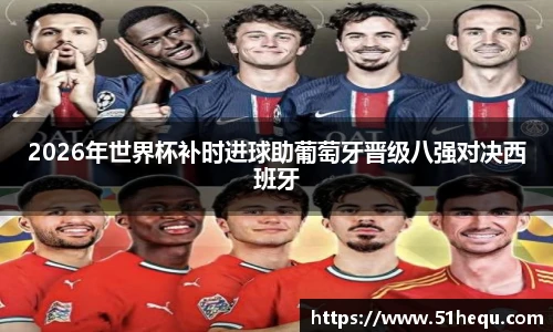 2026年世界杯补时进球助葡萄牙晋级八强对决西班牙