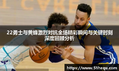 22勇士与黄蜂激烈对抗全场精彩瞬间与关键时刻深度回顾分析