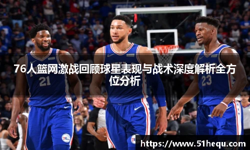 76人篮网激战回顾球星表现与战术深度解析全方位分析