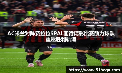 悟空体育AC米兰对阵费拉拉SPAL期待精彩比赛助力球队重返胜利轨道