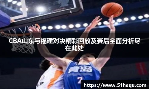 悟空体育CBA山东与福建对决精彩回放及赛后全面分析尽在此处